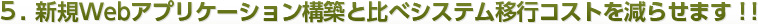 �T. �V�KWeb�A�v���P�[�V�����\�z�Ɣ�׃V�X�e���ڍs�R�X�g�����炷���Ƃ��ł��܂��I�I