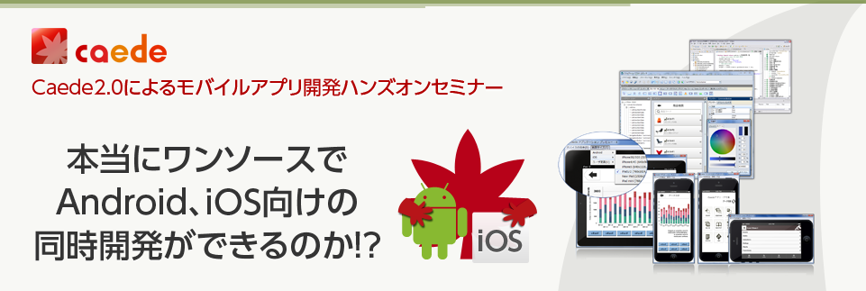 本当にワンソースでAndroid、iOS向けの同時開発ができるのか!?「Caede2.0によるモバイルアプリ開発ハンズオンセミナー」