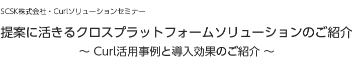 提案に活きるクロスプラットフォームソリューションのご紹介～Curl活用事例と導入効果のご紹介