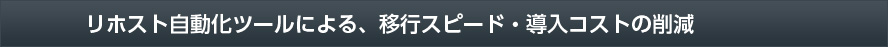 リホスト自動化ツールによる、移行スピード・導入コストの削減