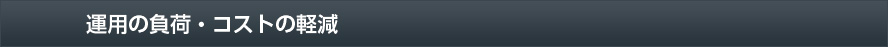 運用の負荷・コストの軽減